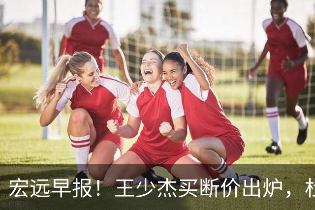 宏远早报！王少杰买断价出炉，杜锋深夜发声，徐杰顶薪成疑